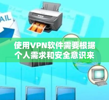 使用VPN软件需要根据个人需求和安全意识来选择合适的工具，以下是一些建议和步骤