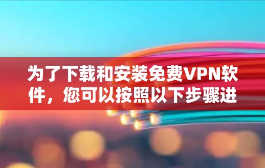 为了下载和安装免费VPN软件，您可以按照以下步骤进行