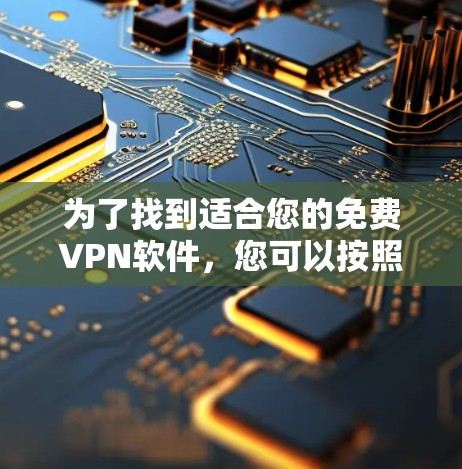 为了找到适合您的免费VPN软件，您可以按照以下步骤进行