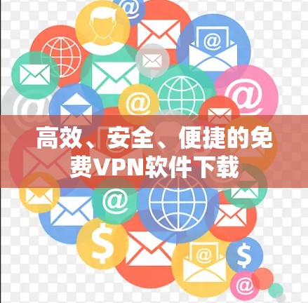 高效、安全、便捷的免费VPN软件下载