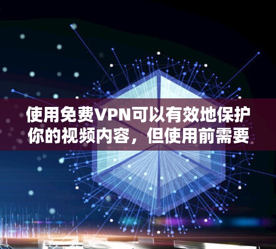 使用免费VPN可以有效地保护你的视频内容，但使用前需要充分了解其安全性和必要性。以下是一个清晰的步骤指南，帮助你高效地使用免费VPN
