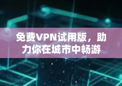 免费VPN试用版，助力你在城市中畅游