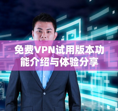 免费VPN试用版本功能介绍与体验分享