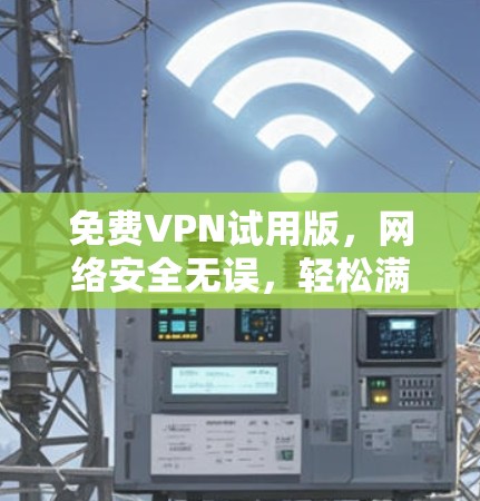 免费VPN试用版，网络安全无误，轻松满足需求