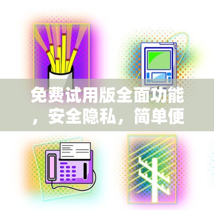 免费试用版全面功能，安全隐私，简单便捷快速试用