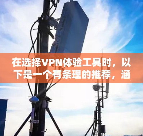 在选择VPN体验工具时，以下是一个有条理的推荐，涵盖了主要的VPN类型和工具，同时考虑了用户可能的兴趣和使用场景