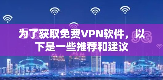 为了获取免费VPN软件，以下是一些推荐和建议