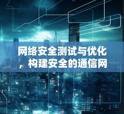 网络安全测试与优化，构建安全的通信网络