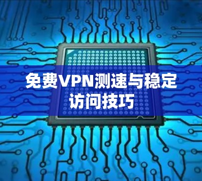 免费VPN测速与稳定访问技巧