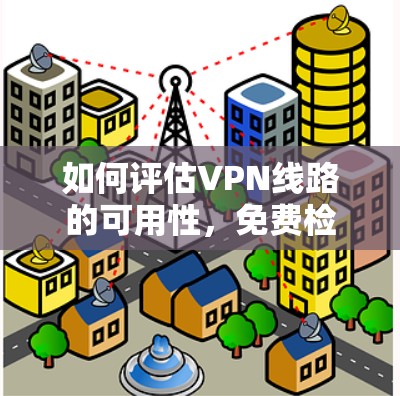 如何评估VPN线路的可用性，免费检测与优化
