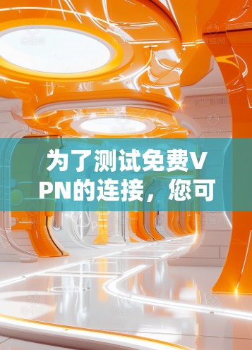 为了测试免费VPN的连接，您可以按照以下步骤进行