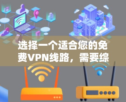 选择一个适合您的免费VPN线路，需要综合考虑多个因素。以下是一个清晰的指南，帮助您做出明智的选择