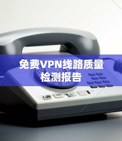 免费VPN线路质量检测报告
