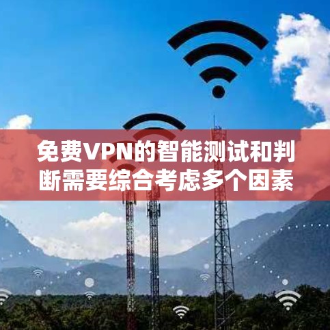 免费VPN的智能测试和判断需要综合考虑多个因素，包括网络安全性、设备兼容性、网络稳定性、协议兼容性以及是否有任何明显的安全标记等。以下是一些步骤和方法，帮助您更好地进行测试和判断