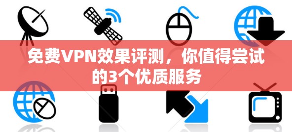 免费VPN效果评测，你值得尝试的3个优质服务
