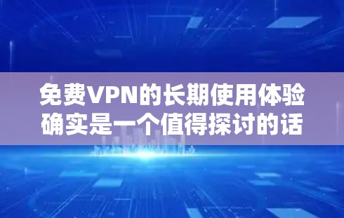 免费VPN的长期使用体验确实是一个值得探讨的话题，因为用户可能想知道如何平衡价格和体验，或者在选择VPN服务时需要考虑哪些因素。以下是一些关于免费VPN长期使用效果的评测和分析