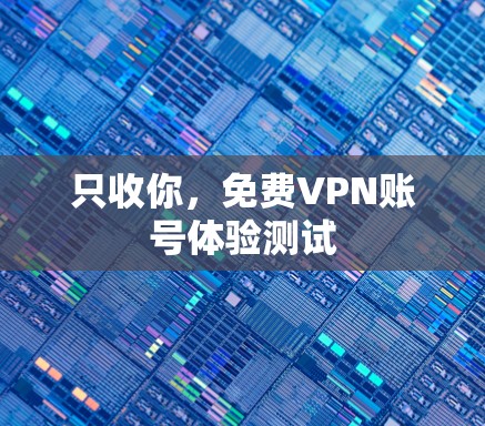 只收你，免费VPN账号体验测试