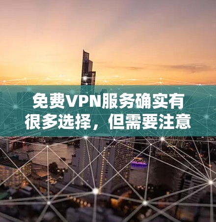 免费VPN服务确实有很多选择，但需要注意的是，使用这些服务时，一定要遵守相关法律法规和网络使用规则，避免触犯法律风险。以下是一些常见的免费VPN服务推荐