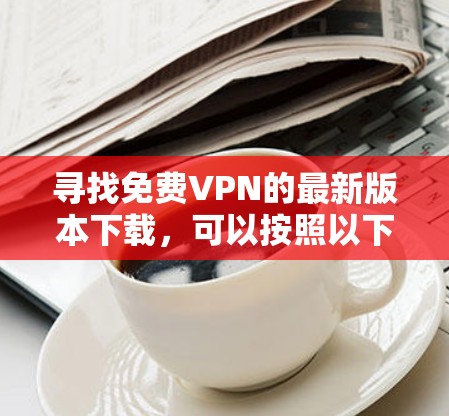 寻找免费VPN的最新版本下载，可以按照以下步骤进行