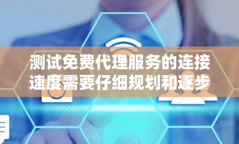 测试免费代理服务的连接速度需要仔细规划和逐步执行，以下是一个详细的步骤指南，帮助您完成测试