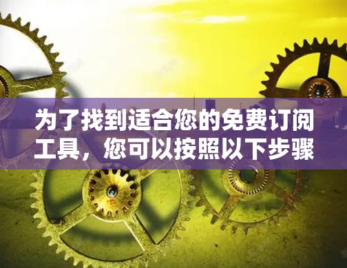 为了找到适合您的免费订阅工具，您可以按照以下步骤进行选择