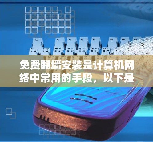 免费翻墙安装是计算机网络中常用的手段，以下是详细的步骤和建议