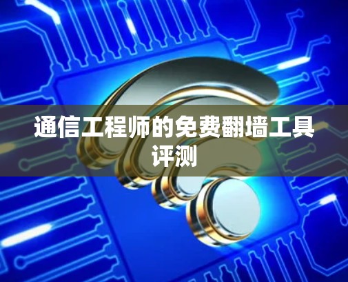 通信工程师的免费翻墙工具评测