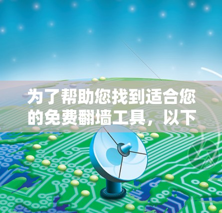 为了帮助您找到适合您的免费翻墙工具，以下是一些推荐的工具和步骤，您可以根据自己的需求选择