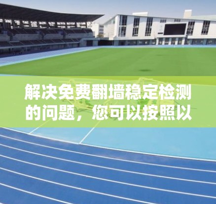 解决免费翻墙稳定检测的问题，您可以按照以下步骤操作