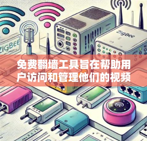 免费翻墙工具旨在帮助用户访问和管理他们的视频内容，避免被审查或屏蔽。以下是关于免费翻墙工具的最新版本及其特点