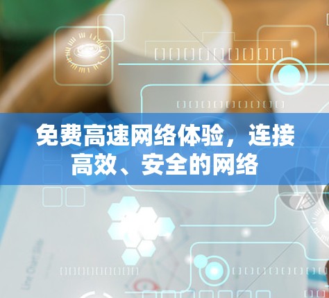 免费高速网络体验，连接高效、安全的网络