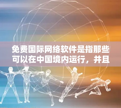 免费国际网络软件是指那些可以在中国境内运行，并且支持国际网络连接的软件应用。以下是一些常见的免费国际网络软件