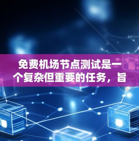 免费机场节点测试是一个复杂但重要的任务，旨在确保机场设施在免费开放的情况下能够正常运行。以下是一个系统化的步骤指南，帮助您全面实施免费机场节点测试
