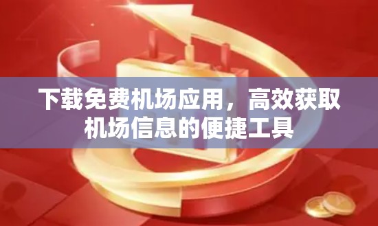 下载免费机场应用，高效获取机场信息的便捷工具