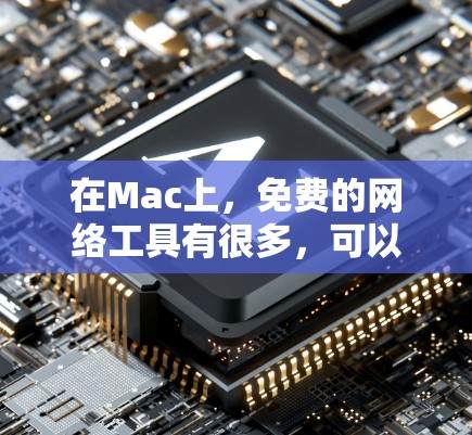 在Mac上，免费的网络工具有很多，可以帮助你测试速度、管理流量等。以下是一些常见的免费工具