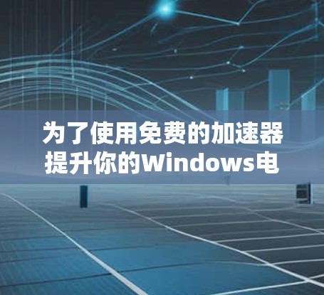 为了使用免费的加速器提升你的Windows电脑性能，以下是一些推荐，结合了安全性和功能
