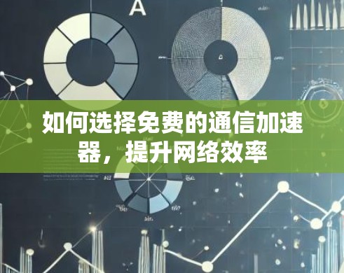 如何选择免费的通信加速器，提升网络效率