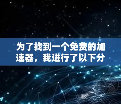 为了找到一个免费的加速器，我进行了以下分析和推荐