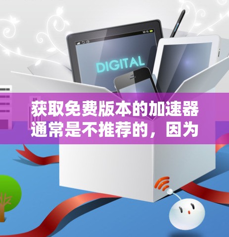 获取免费版本的加速器通常是不推荐的，因为它们无法提供高级功能，比如自动补丁或优化。如果你需要快速的加速器，可以考虑以下几种免费的加速器