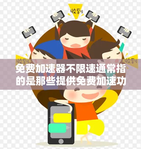 免费加速器不限速通常指的是那些提供免费加速功能的工具，通常用于解决速度过快或性能不足的问题。以下是一些常见的免费加速器工具，它们通常可以不限速或提供其他优化功能