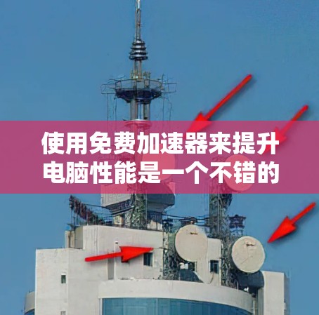 使用免费加速器来提升电脑性能是一个不错的选择，但需要仔细操作以确保安全和有效。以下是一步步的指南