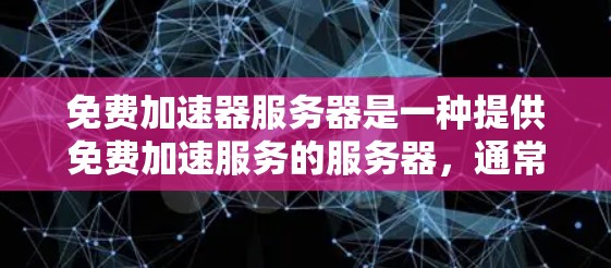 免费加速器服务器是一种提供免费加速服务的服务器，通常用于提升网站加载速度、游戏性能或网页加载效率。以下是关于这些服务器体验的详细分析