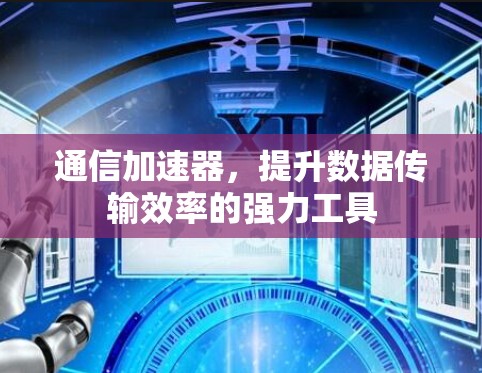通信加速器，提升数据传输效率的强力工具