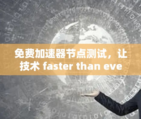 免费加速器节点测试，让技术 faster than ever！