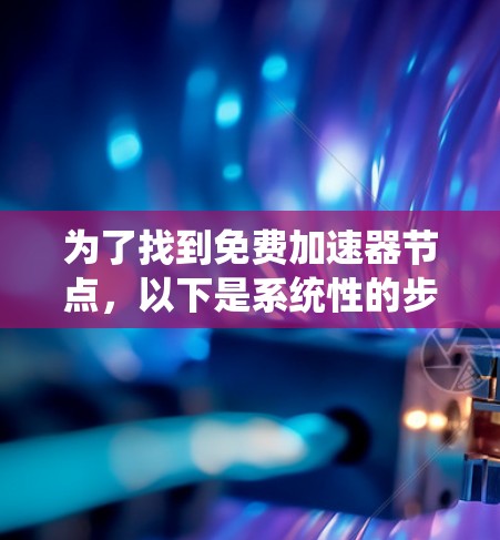 为了找到免费加速器节点，以下是系统性的步骤和推荐
