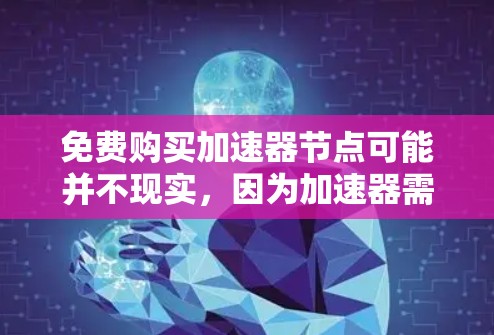 免费购买加速器节点可能并不现实，因为加速器需要硬件支持，而免费购买通常无法满足硬件需求。以下是一些建议和资源，帮助你优化游戏性能