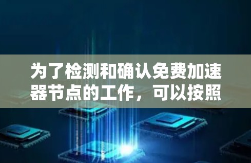 为了检测和确认免费加速器节点的工作，可以按照以下步骤操作