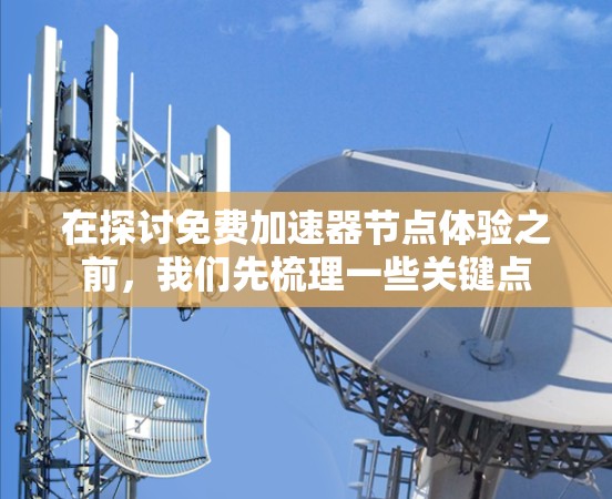 在探讨免费加速器节点体验之前，我们先梳理一些关键点