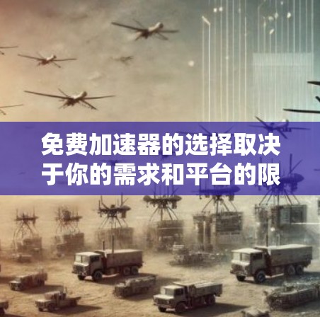 免费加速器的选择取决于你的需求和平台的限制。以下是一些常见的免费加速器推荐，涵盖了在线加速器、加速器软件和加速器网站