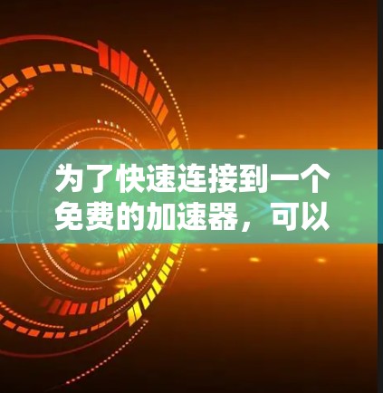 为了快速连接到一个免费的加速器，可以按照以下步骤进行